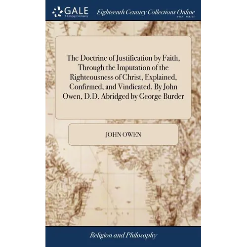 The Doctrine of Justification by Faith, Through the Imputation of the Righteousness of Christ, Explained, Confirmed, and Vindicated. By John Owen, D.D - Hardcover