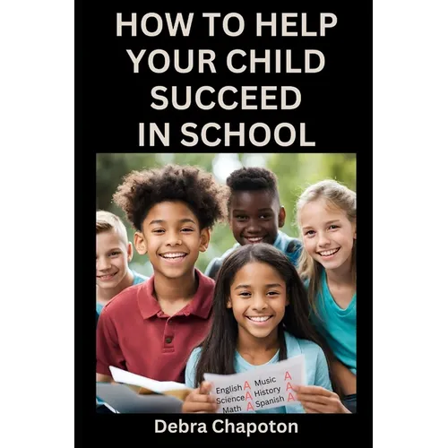 How to Help Your Child Succeed in School: A Parent's Guide to Helping Children Become Better Students - Paperback