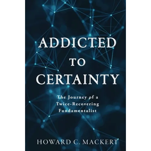 Addicted to Certainty: The Journey of a Twice Recovering Fundamentalist - Paperback