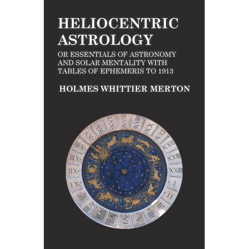 Heliocentric Astrology or Essentials of Astronomy and Solar Mentality with Tables of Ephemeris to 1913 - Paperback
