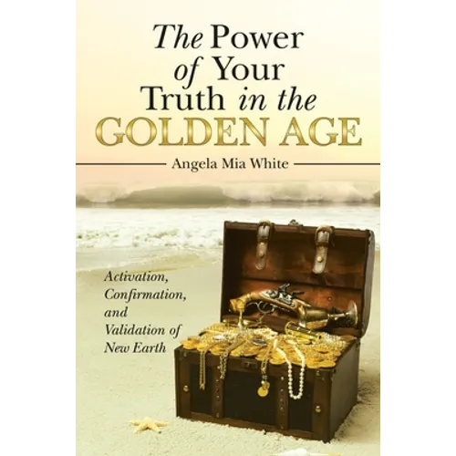 The Power of Your Truth in the Golden Age: Activation, Confirmation, and Validation of New Earth - Paperback