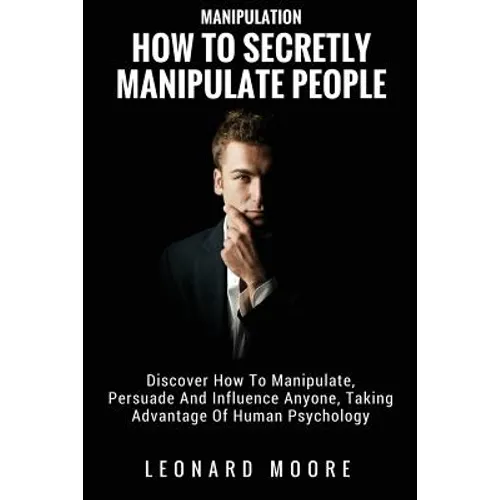 Manipulation: How To Secretly Manipulate People: Discover How To Manipulate, Persuade And Influence Anyone, Taking Advantage Of Human Psychology - Paperback