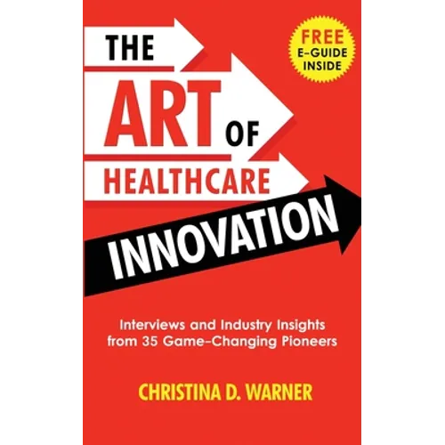 The Art of Healthcare Innovation: Interviews and Industry Insights from 35 Game-Changing Pioneers - Paperback