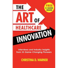 The Art of Healthcare Innovation: Interviews and Industry Insights from 35 Game-Changing Pioneers - Paperback