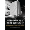 Mormonism and White Supremacy: American Religion and the Problem of Racial Innocence - Hardcover
