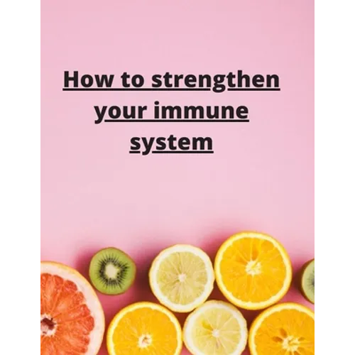 How To Strengthen Your Immune System: Discover the Best Immunity Boosting Foods, Vitamins - Paperback