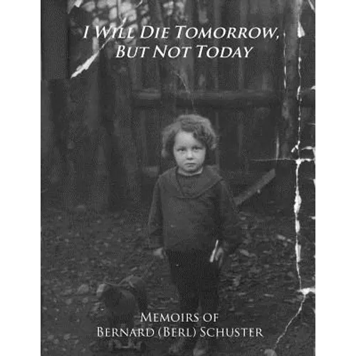 I Will Die Tomorrow, But Not Today: Memoirs of Bernard (Berl) Schuster - Paperback