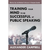 Training Your Mind To Be Successful At Public Speaking: Effective Tips And Methods To Become A Champion Speaker - Paperback