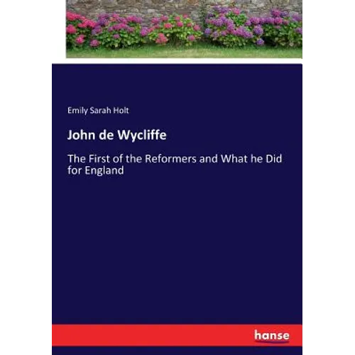 John de Wycliffe: The First of the Reformers and What he Did for England - Paperback