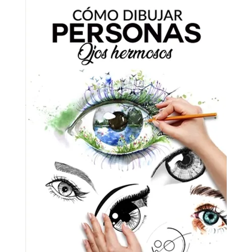 Cómo Dibujar Personas Ojos Hermosos: La guia paso a paso para hacer ojos realistas y magnificos para todos tus dibujos, dale vida a tus creaciones des - Paperback