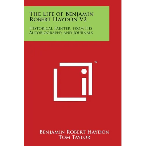 The Life of Benjamin Robert Haydon V2: Historical Painter, from His Autobiography and Journals - Paperback