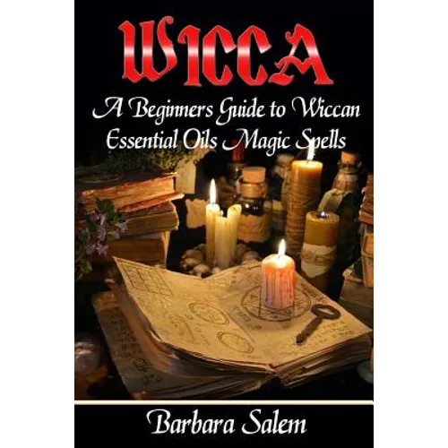 Wicca: A Beginners Guide to Wiccan Essential Oils Magic Spells - Paperback