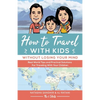 How To Travel With Kids (Without Losing Your Mind): Real World Tips and Practical Solutions for Traveling with Your Children - Paperback