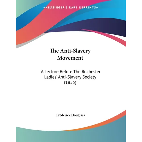 The Anti-Slavery Movement: A Lecture Before The Rochester Ladies' Anti-Slavery Society (1855) - Paperback