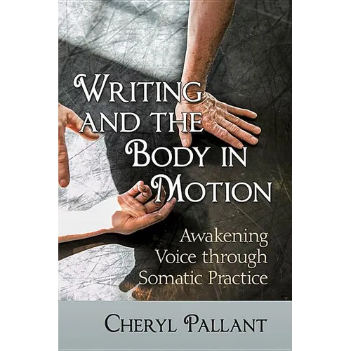Writing and the Body in Motion: Awakening Voice through Somatic Practice - Paperback