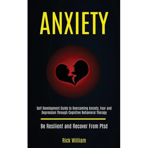 Anxiety: Self Development Guide to Overcoming Anxiety, Fear and Depression Through Cognitive Behavioral Therapy (Be Resilient and Recover From Ptsd) - Paperback