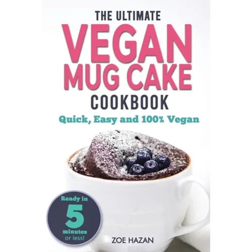 The Ultimate Vegan Mug Cake Cookbook: Quick, Easy & Unbelievably Delicious - Warm, Gooey & Irresistible Desserts In Under 5 Minutes! - Paperback
