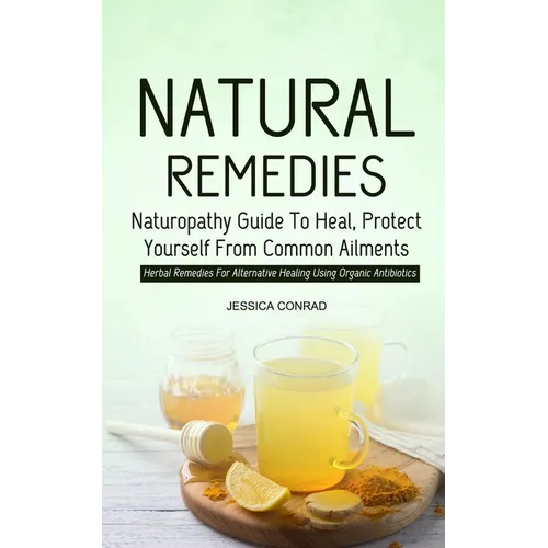 Natural Remedies: Naturopathy Guide To Heal, Protect Yourself From Common Ailments (Herbal Remedies For Alternative Healing Using Organic Antibiotics) - Paperback