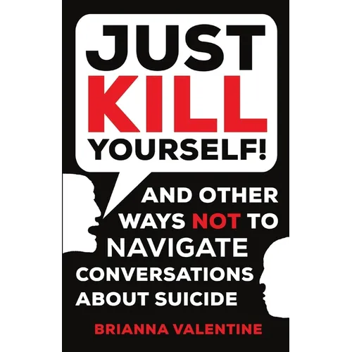 "Just Kill Yourself!": and Other Ways NOT to Navigate Conversations About Suicide - Paperback