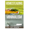 Homesteading: Minimalism: Sustainable Living - Learn How to Build a Life of Self Sufficiency; Minimalist Living - Learn How to Simpl - Paperback