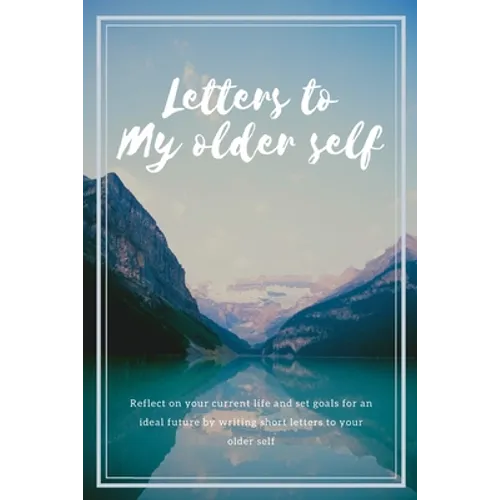 Letters to my older self: Reflect on your current life and set goals for an ideal future by writing short letters to your older self - Paperback