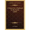 A Project For A Railroad To The Pacific (1849) - Paperback