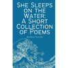 She Sleeps on the Water: A Short Collection of Poems - Paperback