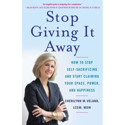 Stop Giving It Away: How to Stop Self-Sacrificing and Start Claiming Your Space, Power, and Happiness - Paperback