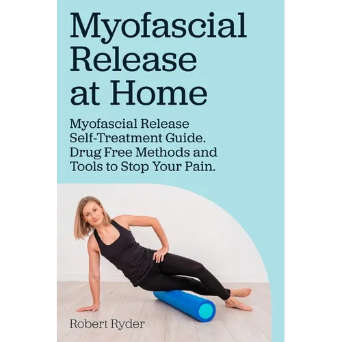 Myofascial Release at Home. Myofascial Release Self-Treatment Guide. Drug Free Methods and Tools to Stop Your Pain. - Paperback