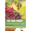 The Chili Pepper: A Home Gardener's Guide - Paperback