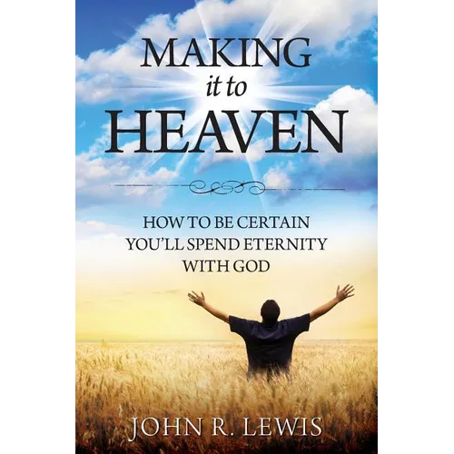 Making It to Heaven: How to Be Certain You'll Spend Eternity with God - Paperback