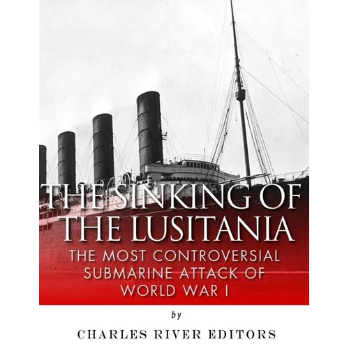 The Sinking of the Lusitania: The Most Controversial Submarine Attack of World War I - Paperback