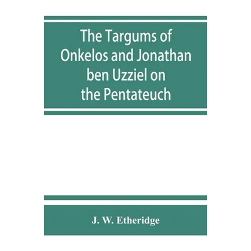 The Targums of Onkelos and Jonathan ben Uzziel on the Pentateuch: with the fragments of the Jerusalem Targum from the Chaldee - Paperback