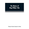 The history of King Philip's war; also of expeditions against the French and Indians in the eastern parts of New-England, in the years 1689, 1690, 169 - Paperback