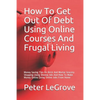 How To Get Out Of Debt Using Online Courses And Frugal Living: Money Saving Tips On Brick And Mortar Grocery Shopping Using Weekly Ads And How To Make - Paperback