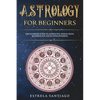 Astrology for Beginners: The Ultimate Guide to Astrology, Zodiac Signs, Numerology and Kundalini Rising - Paperback