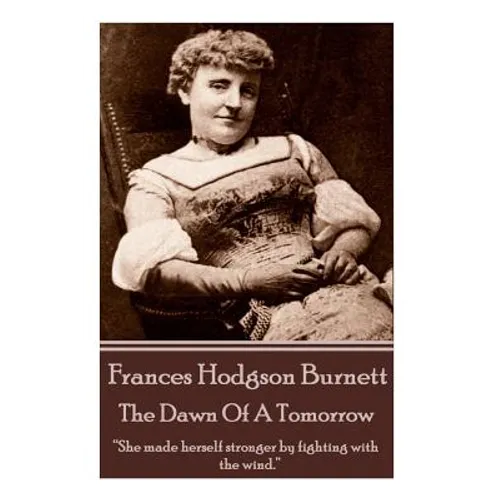 Frances Hodgson Burnett - The Dawn Of A Tomorrow: "She made herself stronger by fighting with the wind." - Paperback