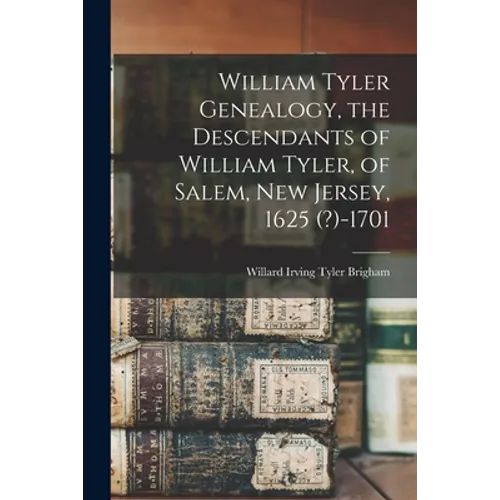 William Tyler Genealogy, the Descendants of William Tyler, of Salem, New Jersey, 1625 (?)-1701 - Paperback