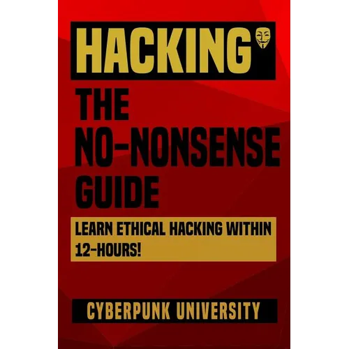 Hacking: The No-Nonsense Guide: Learn Ethical Hacking Within 12 Hours! - Paperback