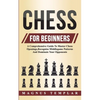 Chess For Beginners: A Comprehensive Guide To Master Chess Openings, Recognize Middlegame Patterns And Dominate Your Opponent - Paperback