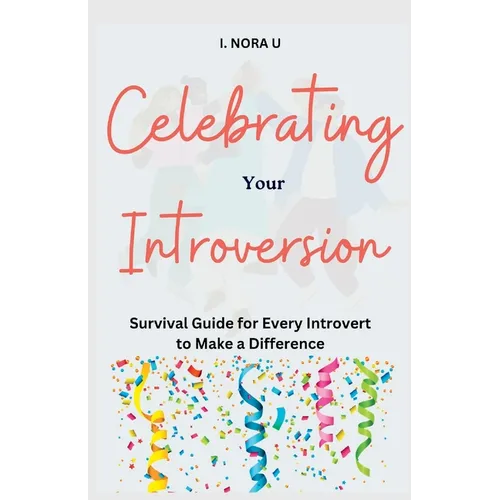 Celebrating Your Introversion: Survival Guide for Every Introvert to Make a Difference - Paperback
