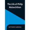 The Life of Philip Melanchthon - Paperback
