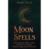 Moon Spells: Unlocking the Hidden Power of the 8 Lunar Phases, Wiccan Magic, and Witchcraft - Paperback
