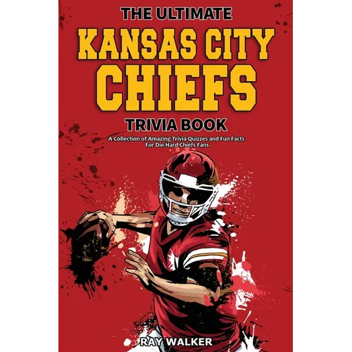 The Ultimate Kansas City Chiefs Trivia Book: A Collection of Amazing Trivia Quizzes and Fun Facts for Die-Hard Chiefs Fans! - Paperback