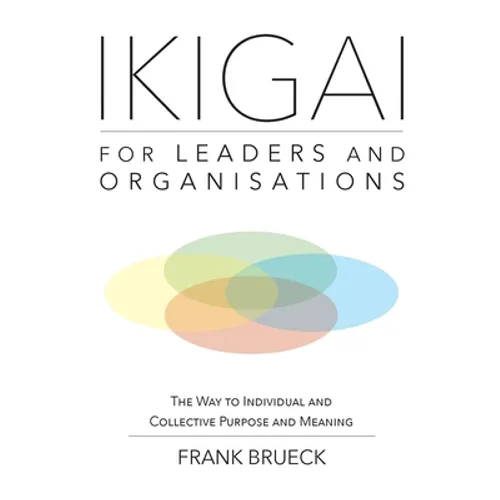 IKIGAI for Leaders and Organisations: The Way to Individual and Collective Purpose and Meaning - Paperback
