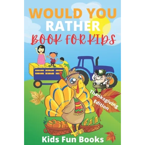 Would You Rather Book For Kids: Thanksgiving Edition - Illustrated - 100+ Interactive Silly Scenarios, Crazy Choices & Hilarious Situations To Enjoy W - Paperback