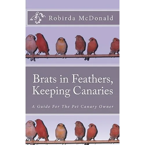 Brats in Feathers, Keeping Canaries: A Guide For The Pet Canary Owner - Paperback