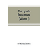 The Uganda protectorate (Volume I): an attempt to give some description of the physical geography, botany, zoology, anthropology, languages and histor - Paperback