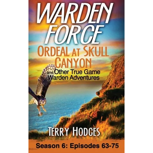 Warden Force: Ordeal at Skull Canyon and Other True Game Warden Adventures: Episodes 63-75 - Hardcover