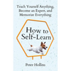 How to Self-Learn: Teach Yourself Anything, Become an Expert, and Memorize Everything - Paperback